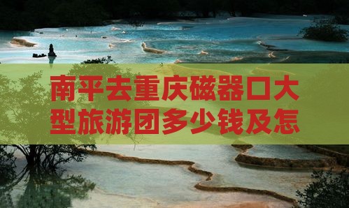 南平去重庆磁器口大型旅游团