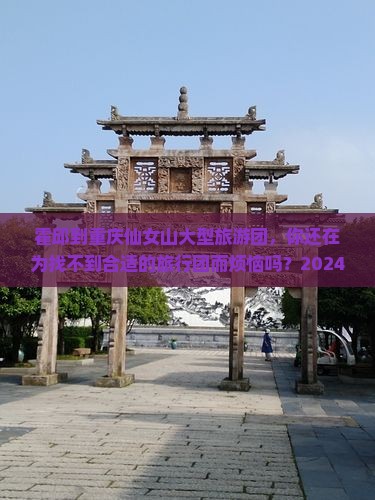 霍邱到重庆仙女山大型旅游团