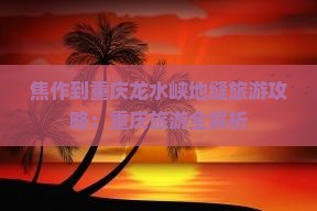 焦作到重庆龙水峡地缝旅游