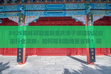 锡林郭勒盟到重庆李子坝轻轨站自由行