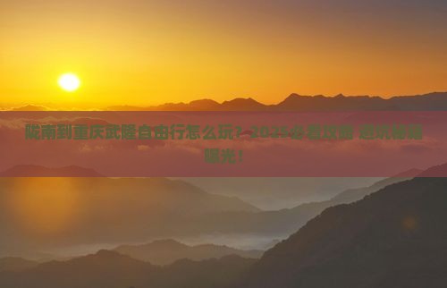 陇南到重庆武隆自由行