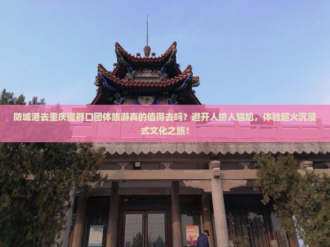 防城港去重庆磁器口团体旅游 防城港去重庆磁器口团体旅游