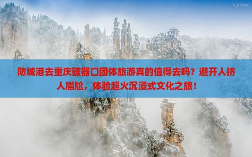 防城港去重庆磁器口团体旅游 防城港去重庆磁器口团体旅游