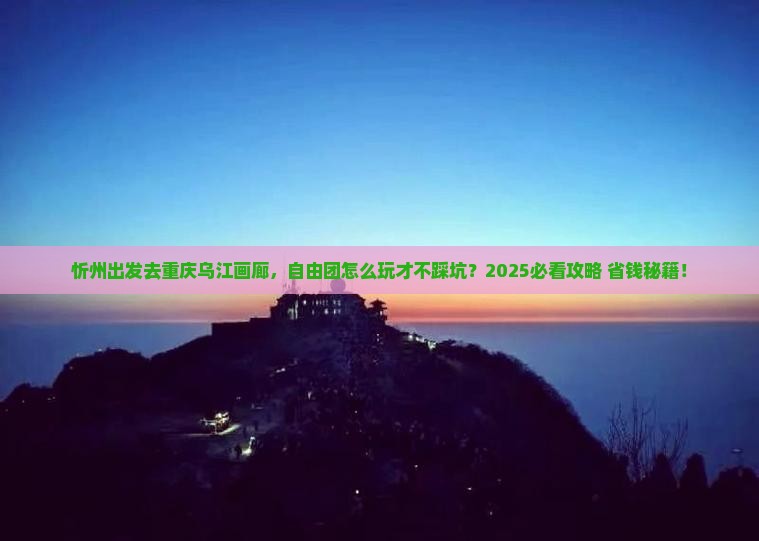忻州去重庆乌江画廊自由团