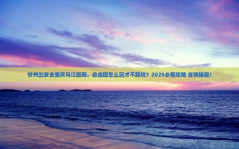 忻州去重庆乌江画廊自由团