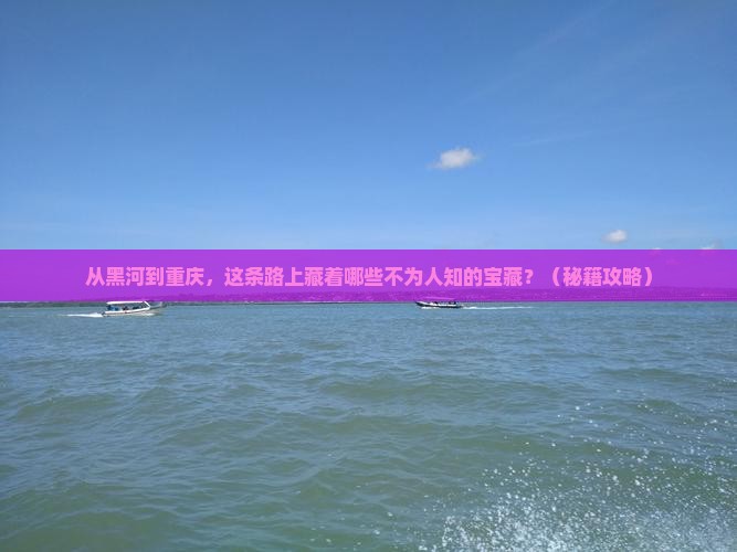 黑河到重庆必去地