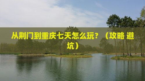 荆门去重庆七日游