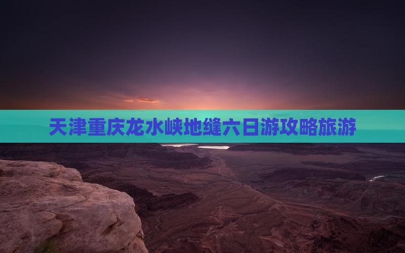 天津去重庆龙水峡地缝六日游
