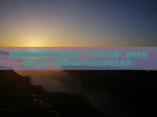 郑州到重庆渣滓洞团体旅游