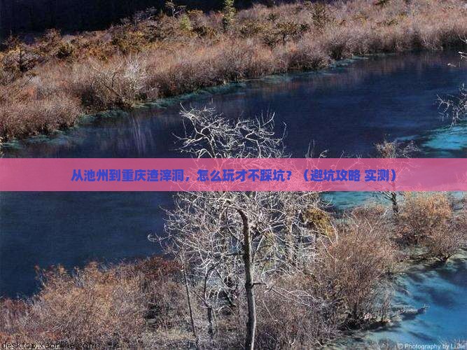池州去重庆渣滓洞自由行