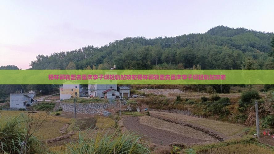 锡林郭勒盟去重庆李子坝轻轨站攻略