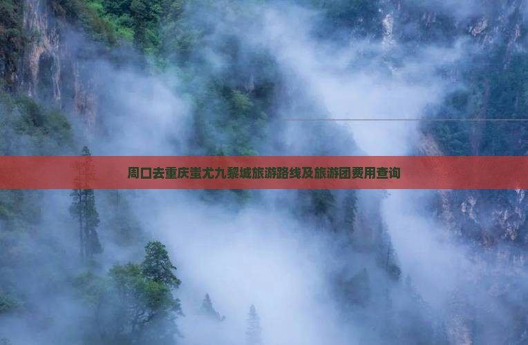 周口去重庆蚩尤九黎城旅游