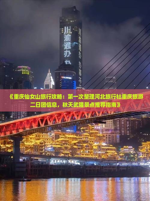 《重庆仙女山旅行攻略：第一次整理河北旅行社重庆旅游二日团信息，秋天武隆景点推荐指南》