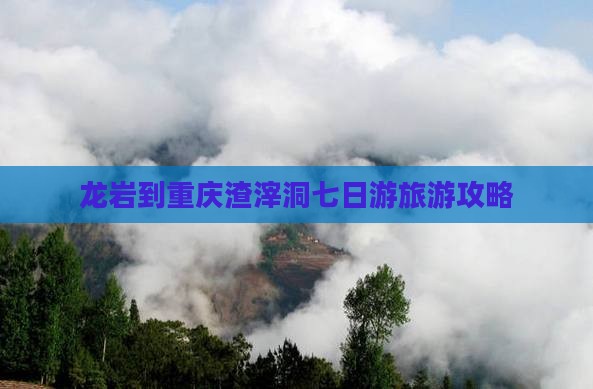 龙岩到重庆渣滓洞七日游旅游攻略