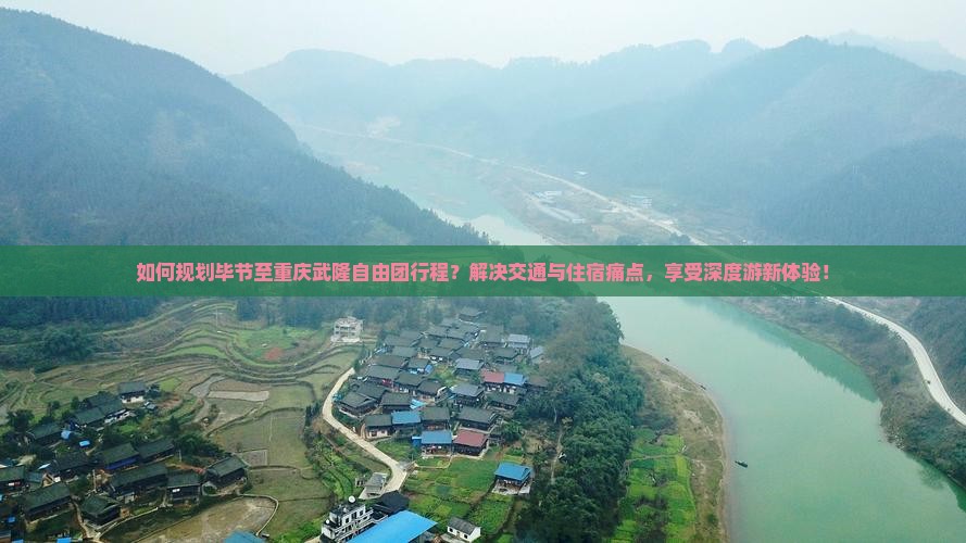 如何规划毕节至重庆武隆自由团行程？解决交通与住宿痛点，享受深度游新体验！