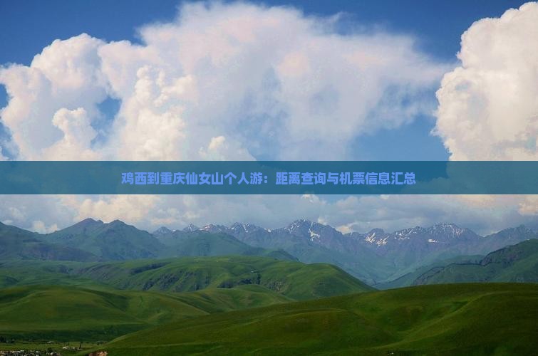 鸡西到重庆仙女山个人游：距离查询与机票信息汇总