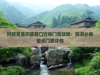 阿坝至重庆磁器口古镇门票攻略：旅游必备景点门票详情