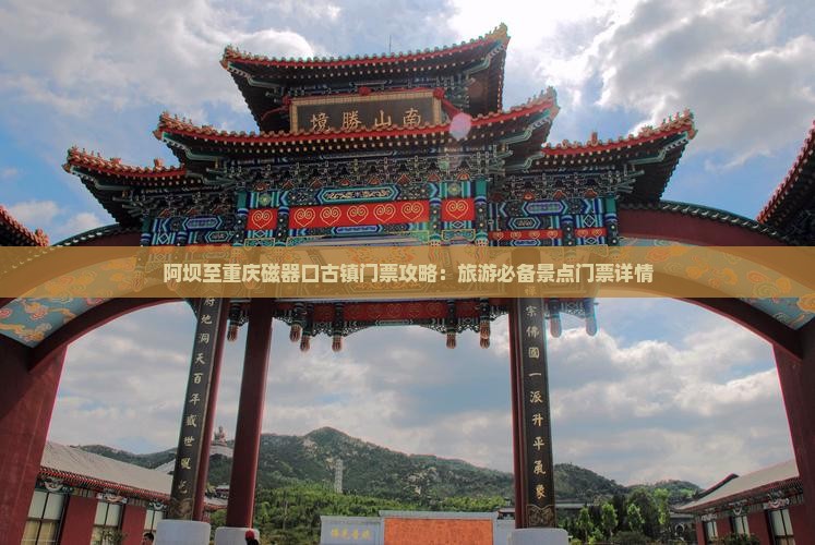 阿坝至重庆磁器口古镇门票攻略：旅游必备景点门票详情