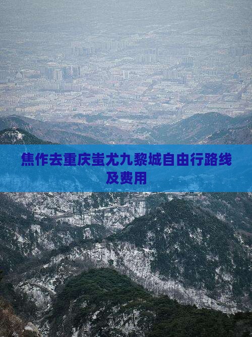 焦作去重庆蚩尤九黎城自由行路线及费用