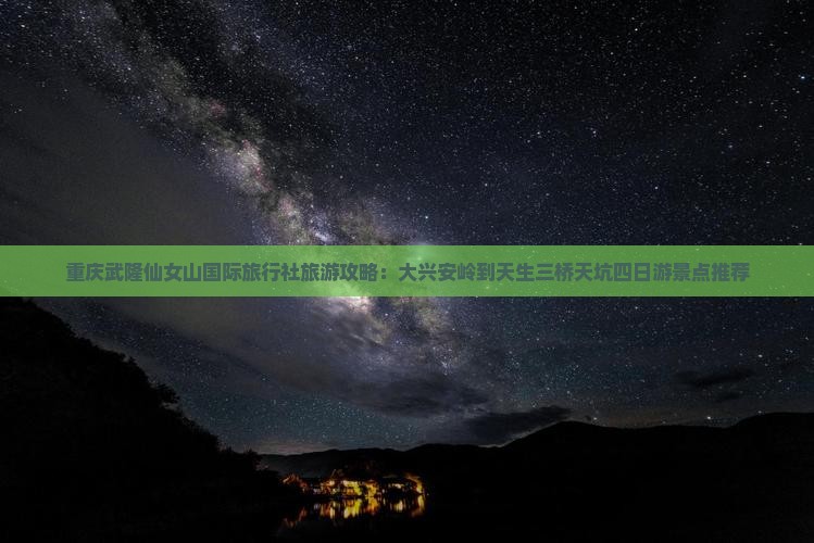 重庆武隆仙女山国际旅行社旅游攻略：大兴安岭到天生三桥天坑四日游景点推荐