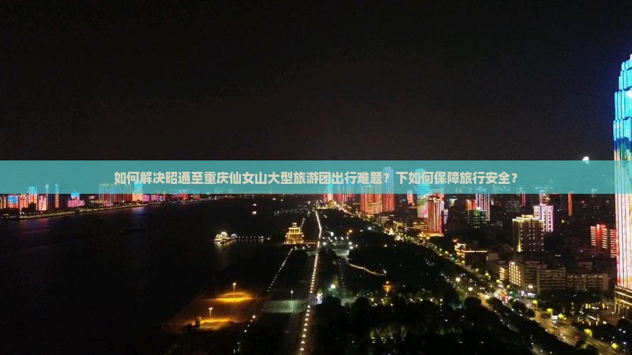 如何解决昭通至重庆仙女山大型旅游团出行难题？下如何保障旅行安全？