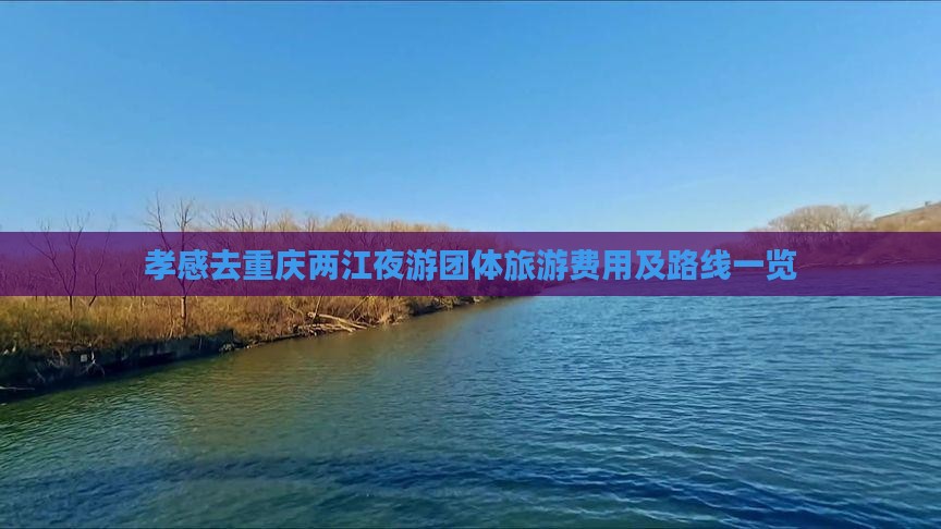 孝感去重庆两江夜游团体旅游费用及路线一览