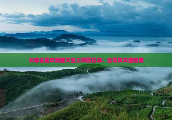 长春去重庆武隆天生三桥四日游：自驾及交通指南