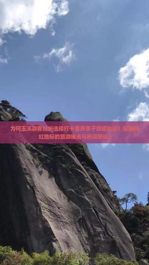 为何玉溪游客纷纷选择打卡重庆李子坝轻轨站？探秘网红地标的旅游痛点与热词新词！
