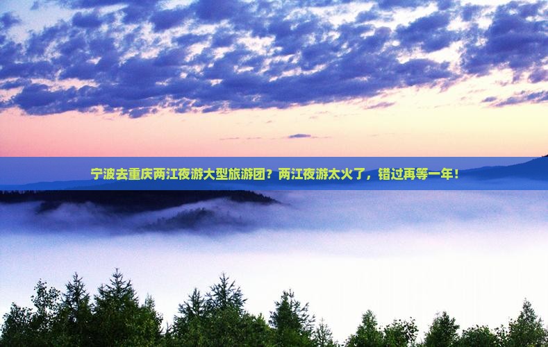 宁波去重庆两江夜游大型旅游团？两江夜游太火了，错过再等一年！