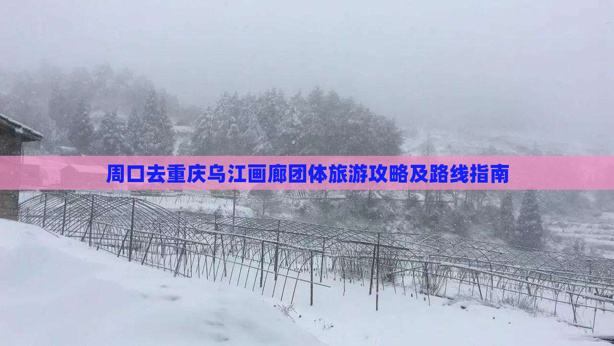 周口去重庆乌江画廊团体旅游攻略及路线指南