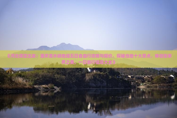 《河北保定出发：重庆龙水峡地缝五日自由行攻略与报价，探秘当地十大景点，体验张家界之美，一日旅行信息大全》