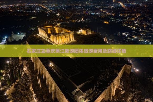 石家庄去重庆两江夜游团体旅游费用及路线详情