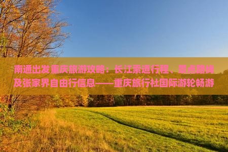 南通出发重庆旅游攻略：长江索道行程、景点路线及张家界自由行信息——重庆旅行社国际游轮畅游指南