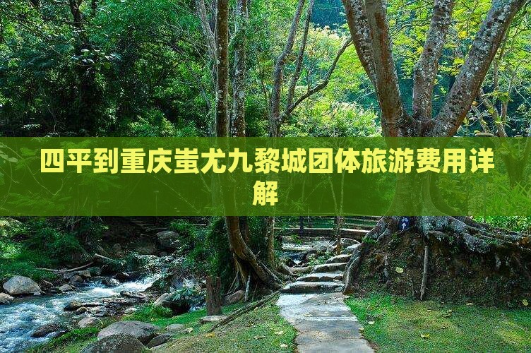 四平到重庆蚩尤九黎城团体旅游费用详解