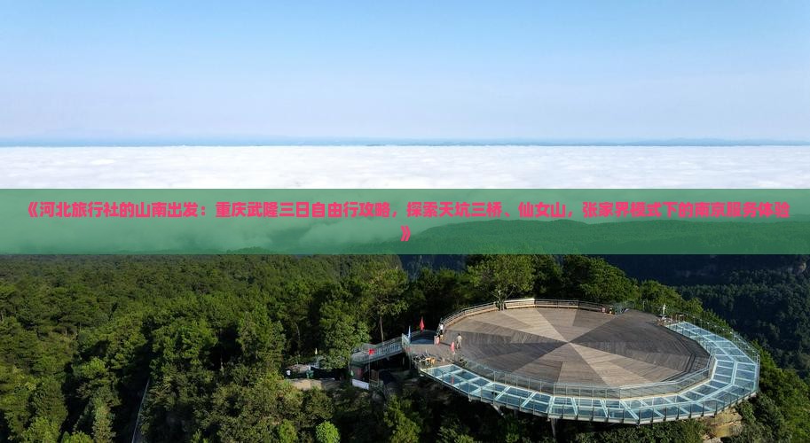 《河北旅行社的山南出发：重庆武隆三日自由行攻略，探索天坑三桥、仙女山，张家界模式下的南京服务体验》