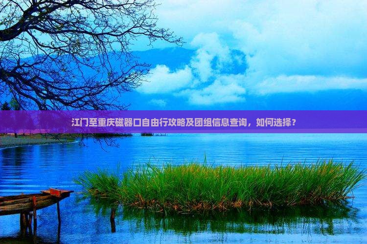 江门至重庆磁器口自由行攻略及团组信息查询，如何选择？