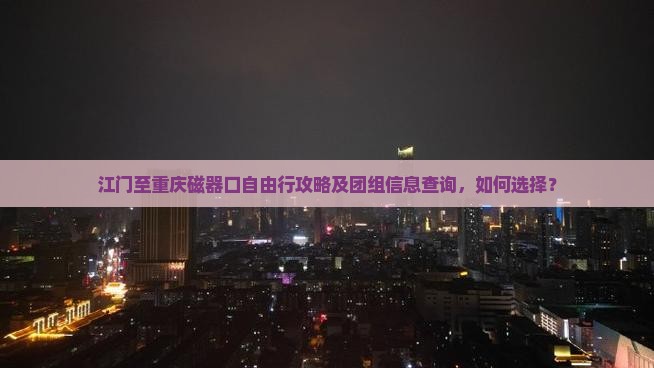 江门至重庆磁器口自由行攻略及团组信息查询，如何选择？