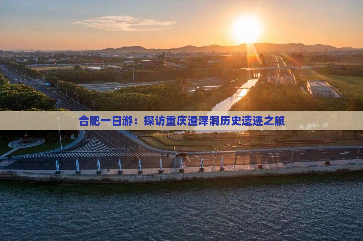 合肥一日游：探访重庆渣滓洞历史遗迹之旅