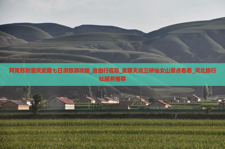阿克苏到重庆武隆七日游旅游攻略_自由行信息_武隆天坑三桥仙女山景点看看_河北旅行社服务推荐