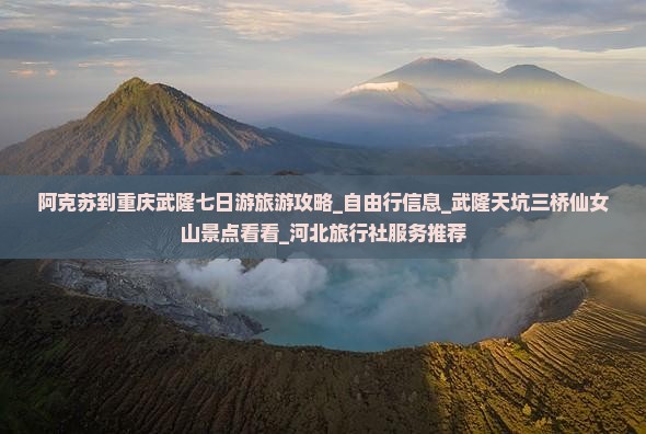 阿克苏到重庆武隆七日游旅游攻略_自由行信息_武隆天坑三桥仙女山景点看看_河北旅行社服务推荐