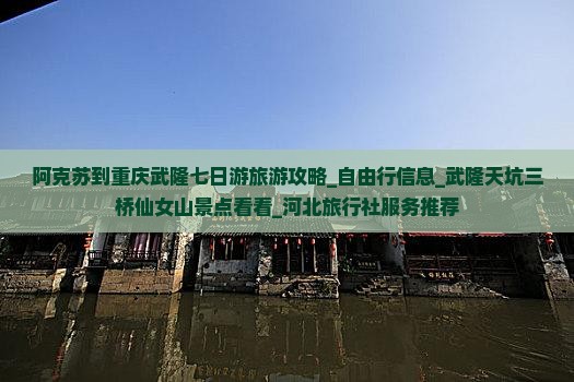 阿克苏到重庆武隆七日游旅游攻略_自由行信息_武隆天坑三桥仙女山景点看看_河北旅行社服务推荐