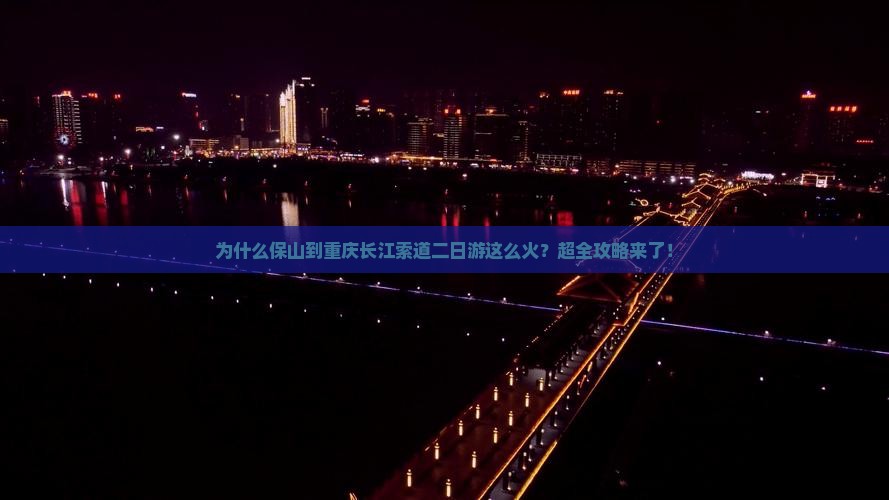 为什么保山到重庆长江索道二日游这么火？超全攻略来了！