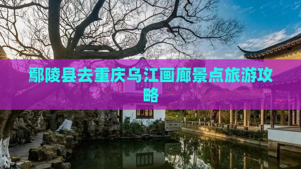 鄢陵县去重庆乌江画廊景点旅游攻略