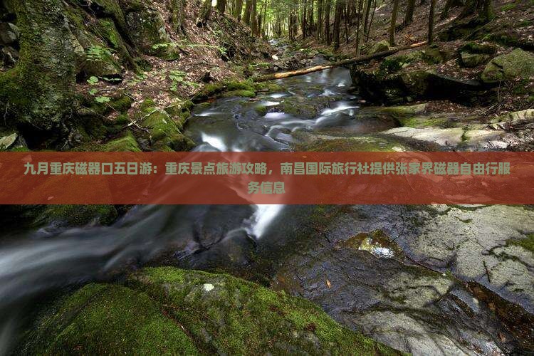 九月重庆磁器口五日游：重庆景点旅游攻略，南昌国际旅行社提供张家界磁器自由行服务信息