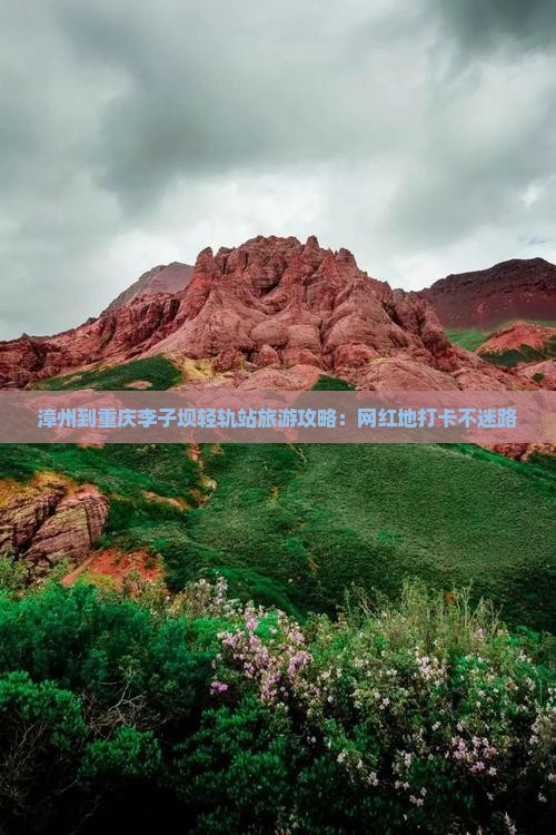 漳州到重庆李子坝轻轨站旅游攻略：网红地打卡不迷路