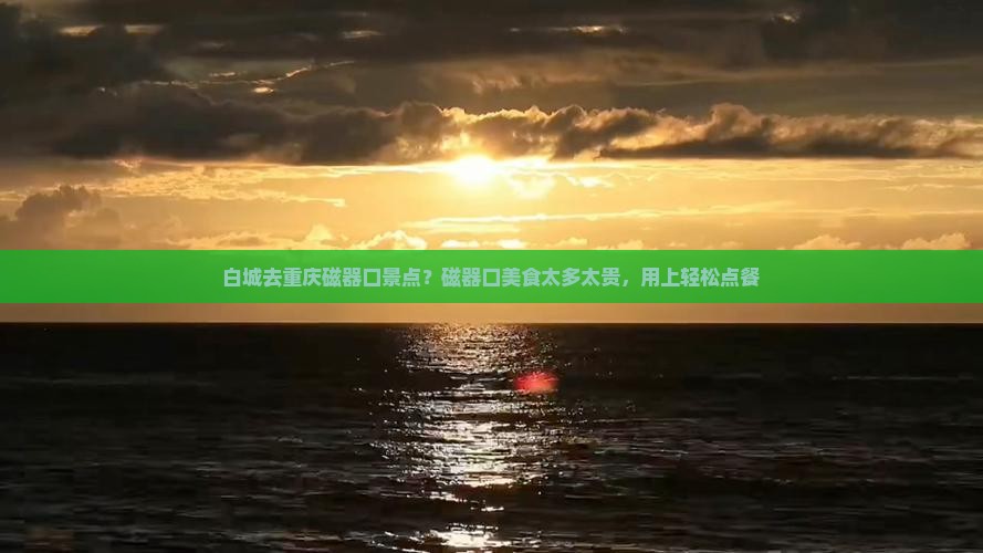 白城去重庆磁器口景点？磁器口美食太多太贵，用上轻松点餐