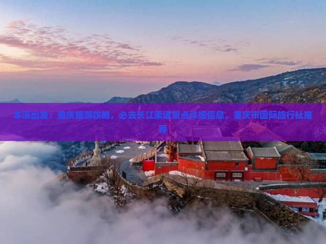 本溪出发：重庆旅游攻略，必去长江索道景点详细信息，重庆市国际旅行社推荐