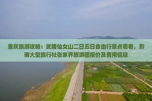 重庆旅游攻略：武隆仙女山二日五日自由行景点看看，黔南大型旅行社张家界旅游团报价及费用信息