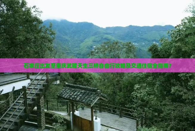 石家庄出发至重庆武隆天生三桥自由行攻略及交通住宿全指南？