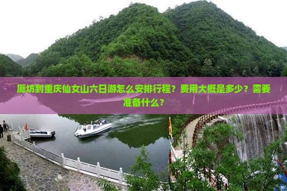 廊坊到重庆仙女山六日游怎么安排行程？费用大概是多少？需要准备什么？